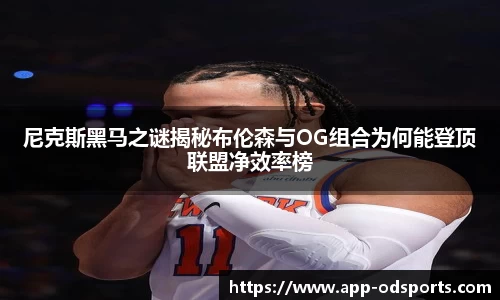 尼克斯黑马之谜揭秘布伦森与OG组合为何能登顶联盟净效率榜